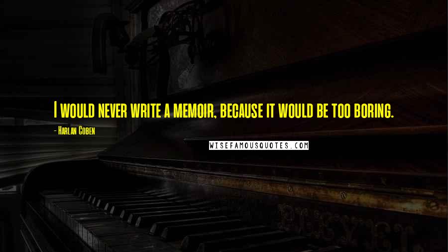 Harlan Coben Quotes: I would never write a memoir, because it would be too boring.