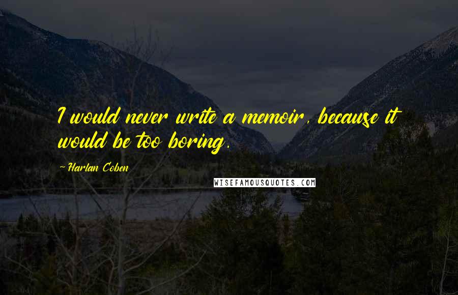 Harlan Coben Quotes: I would never write a memoir, because it would be too boring.