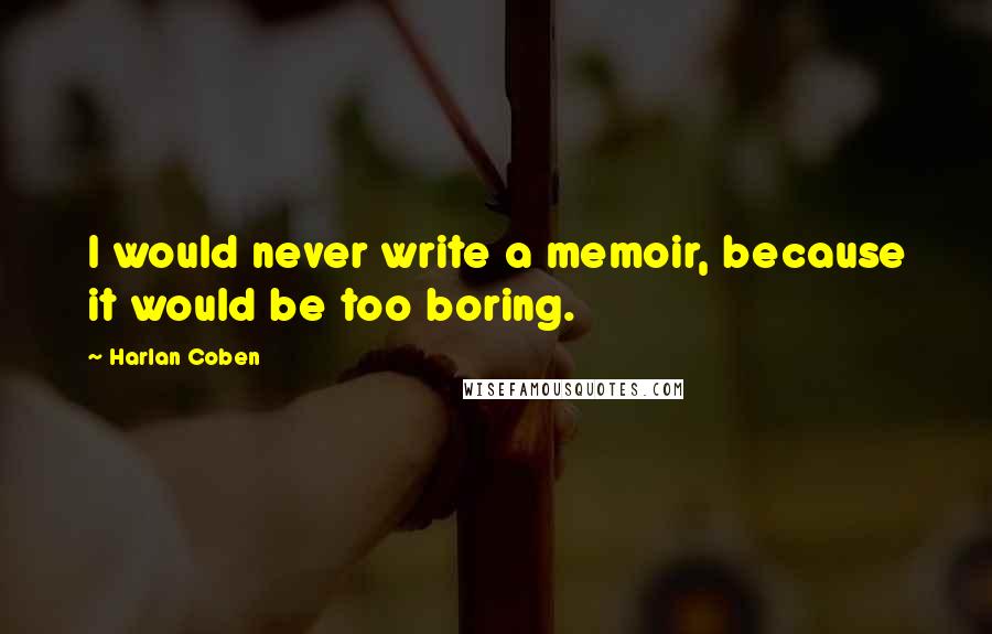 Harlan Coben Quotes: I would never write a memoir, because it would be too boring.