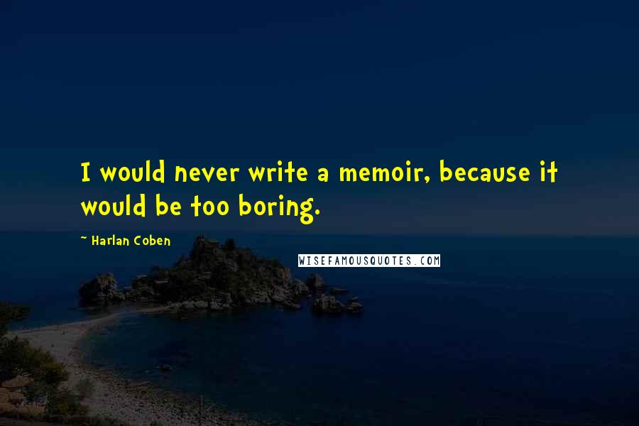 Harlan Coben Quotes: I would never write a memoir, because it would be too boring.