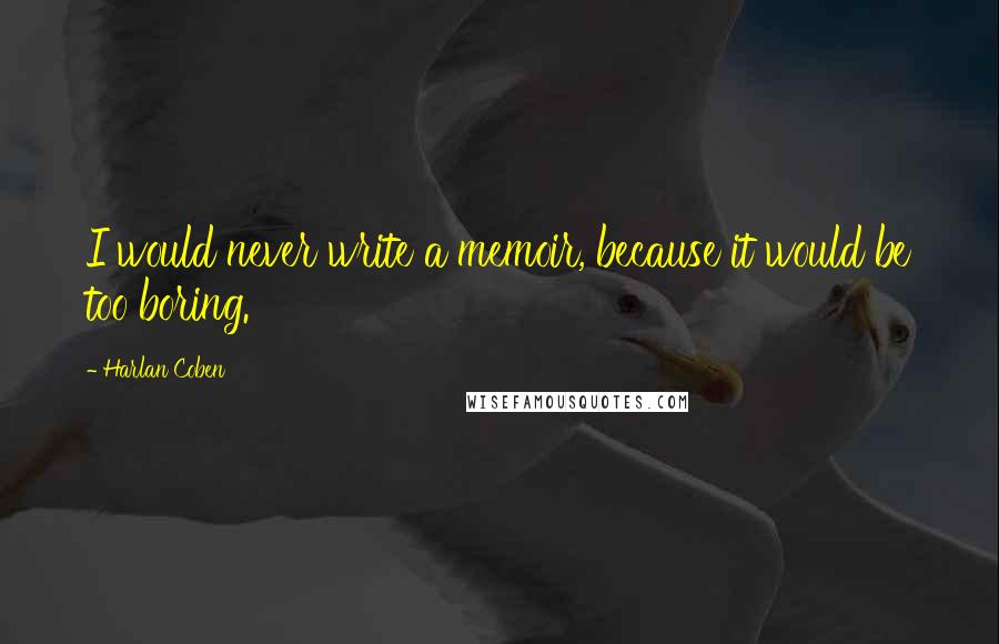 Harlan Coben Quotes: I would never write a memoir, because it would be too boring.