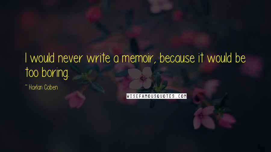 Harlan Coben Quotes: I would never write a memoir, because it would be too boring.