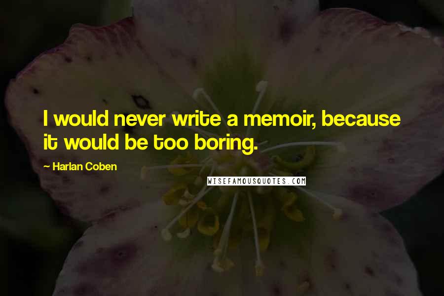 Harlan Coben Quotes: I would never write a memoir, because it would be too boring.