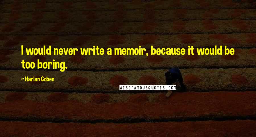 Harlan Coben Quotes: I would never write a memoir, because it would be too boring.