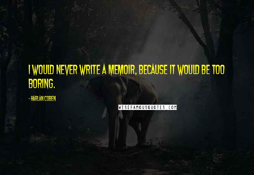 Harlan Coben Quotes: I would never write a memoir, because it would be too boring.