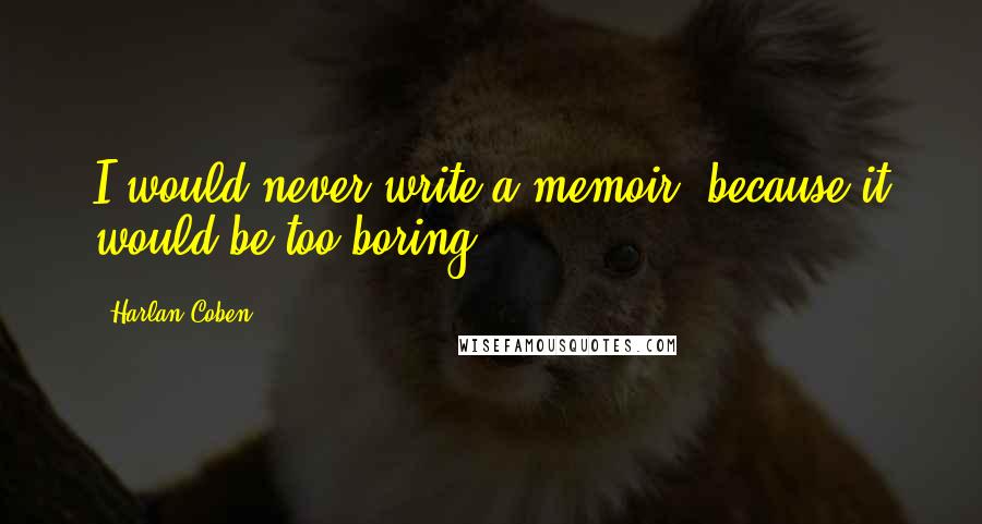 Harlan Coben Quotes: I would never write a memoir, because it would be too boring.