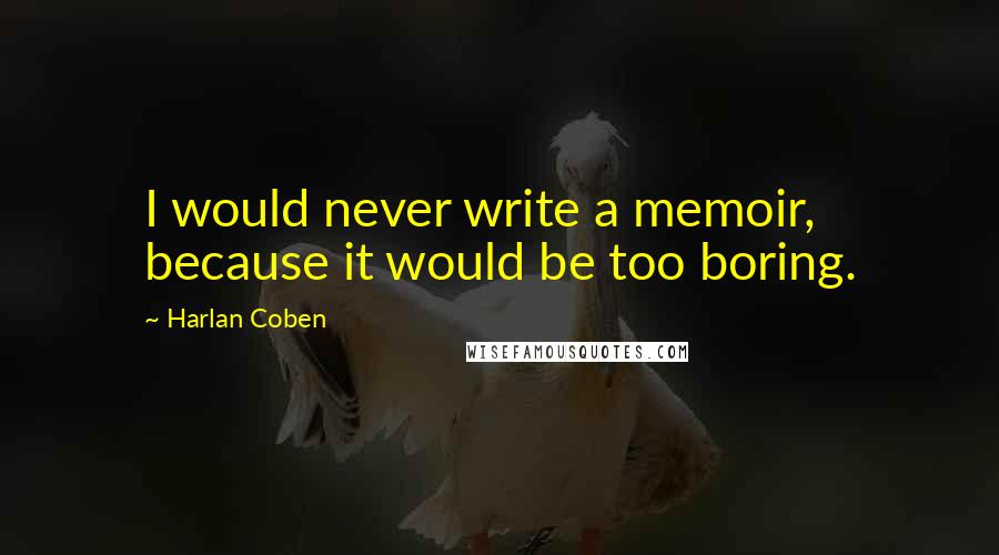 Harlan Coben Quotes: I would never write a memoir, because it would be too boring.