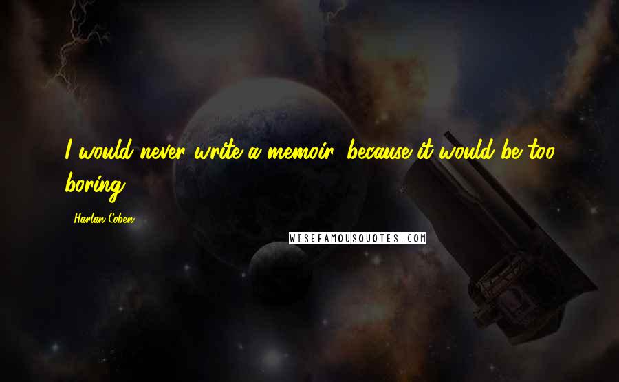 Harlan Coben Quotes: I would never write a memoir, because it would be too boring.