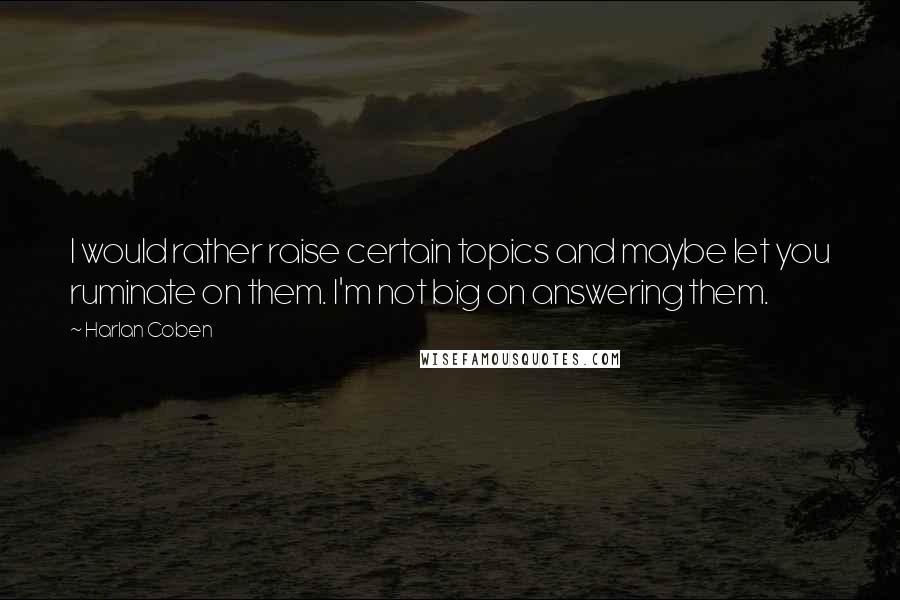 Harlan Coben Quotes: I would rather raise certain topics and maybe let you ruminate on them. I'm not big on answering them.