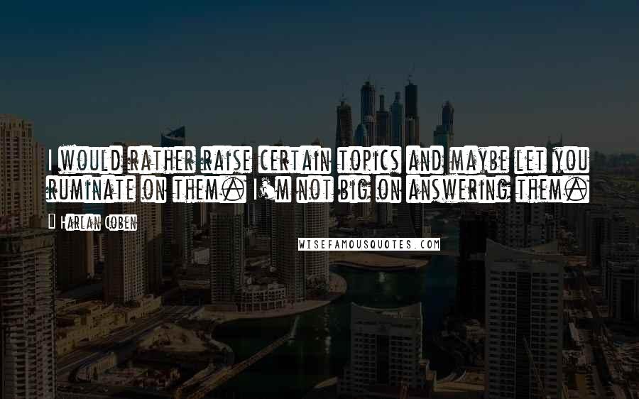 Harlan Coben Quotes: I would rather raise certain topics and maybe let you ruminate on them. I'm not big on answering them.