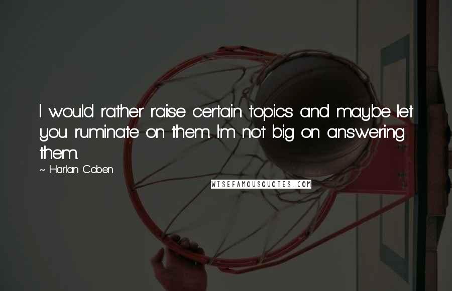 Harlan Coben Quotes: I would rather raise certain topics and maybe let you ruminate on them. I'm not big on answering them.