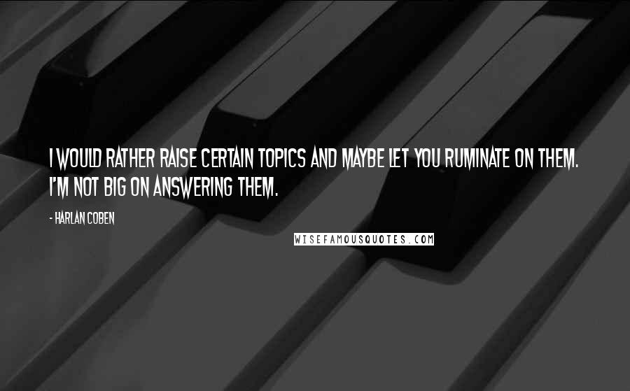 Harlan Coben Quotes: I would rather raise certain topics and maybe let you ruminate on them. I'm not big on answering them.
