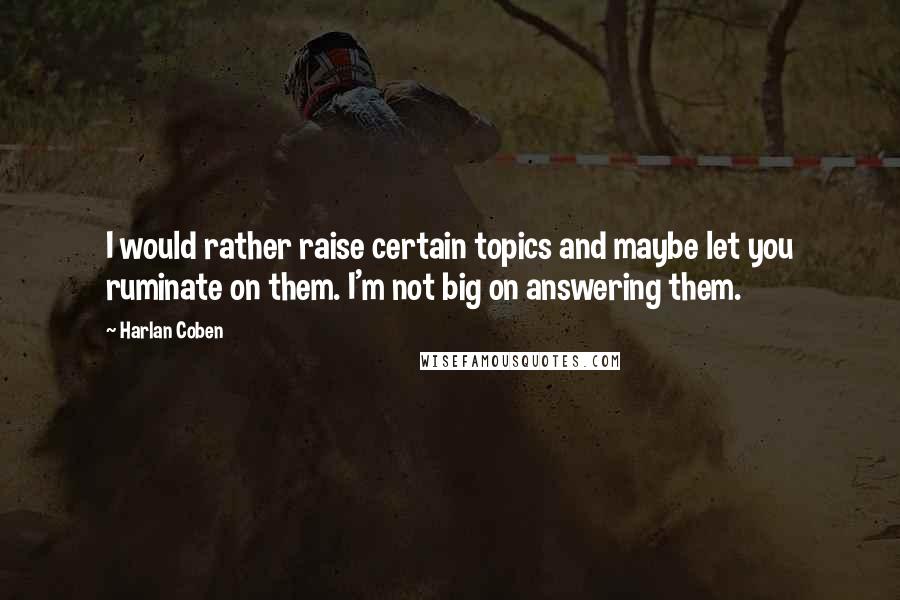 Harlan Coben Quotes: I would rather raise certain topics and maybe let you ruminate on them. I'm not big on answering them.