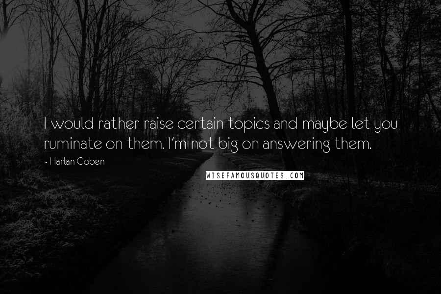 Harlan Coben Quotes: I would rather raise certain topics and maybe let you ruminate on them. I'm not big on answering them.