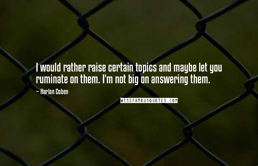 Harlan Coben Quotes: I would rather raise certain topics and maybe let you ruminate on them. I'm not big on answering them.