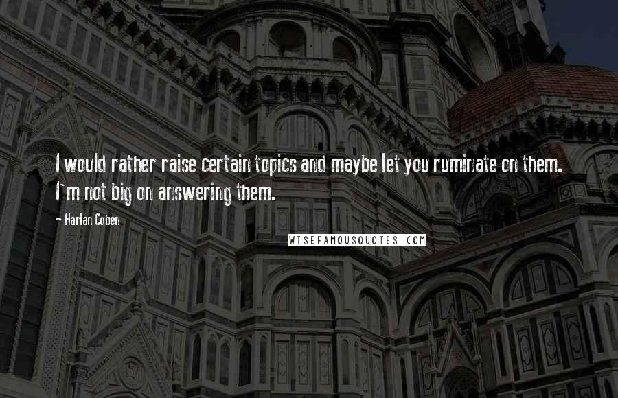 Harlan Coben Quotes: I would rather raise certain topics and maybe let you ruminate on them. I'm not big on answering them.