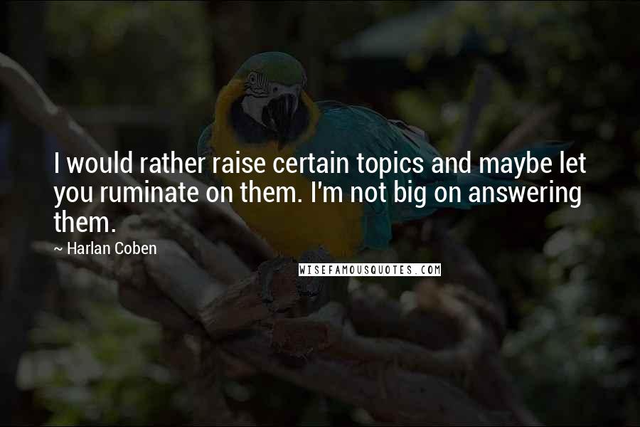 Harlan Coben Quotes: I would rather raise certain topics and maybe let you ruminate on them. I'm not big on answering them.