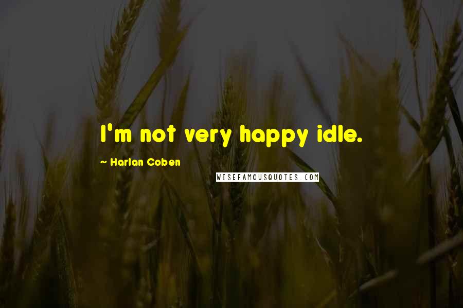 Harlan Coben Quotes: I'm not very happy idle.