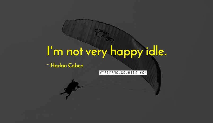Harlan Coben Quotes: I'm not very happy idle.