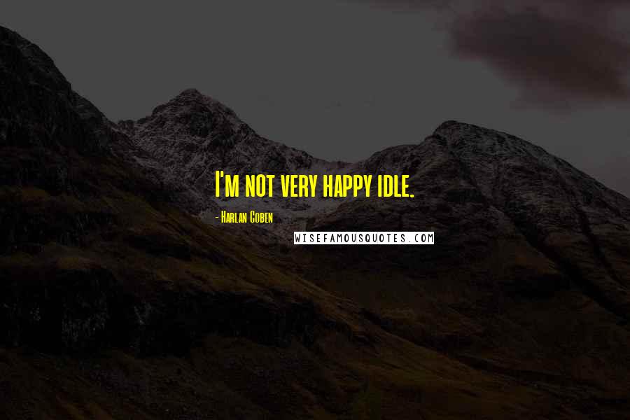 Harlan Coben Quotes: I'm not very happy idle.