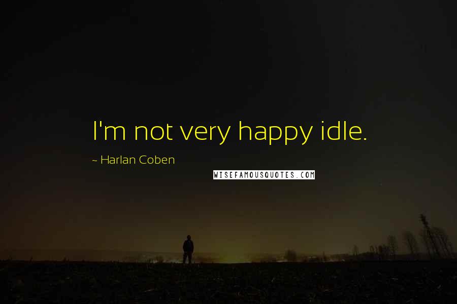 Harlan Coben Quotes: I'm not very happy idle.