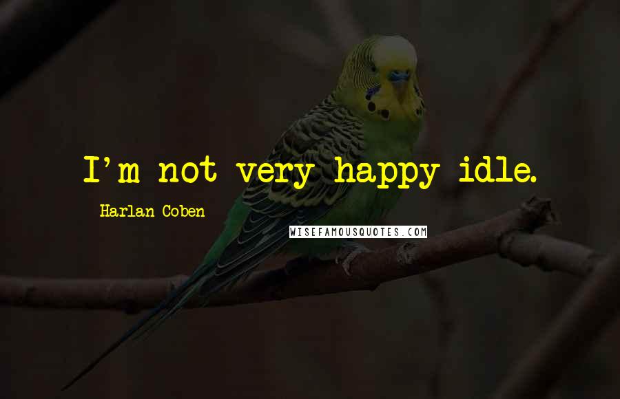 Harlan Coben Quotes: I'm not very happy idle.