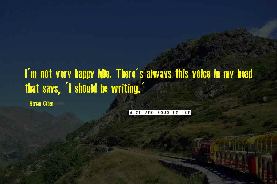 Harlan Coben Quotes: I'm not very happy idle. There's always this voice in my head that says, 'I should be writing.'