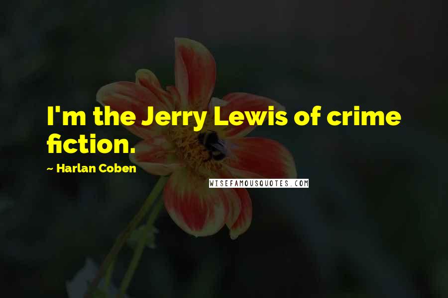 Harlan Coben Quotes: I'm the Jerry Lewis of crime fiction.