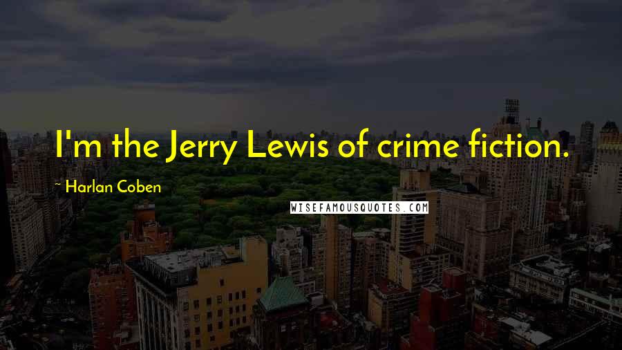 Harlan Coben Quotes: I'm the Jerry Lewis of crime fiction.
