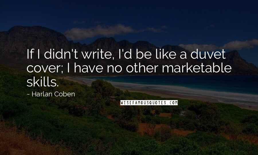 Harlan Coben Quotes: If I didn't write, I'd be like a duvet cover; I have no other marketable skills.