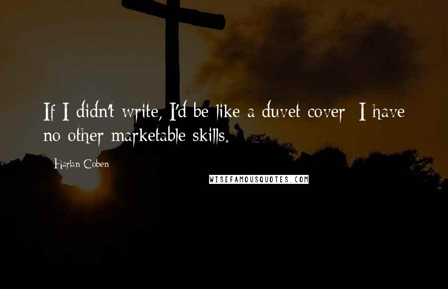 Harlan Coben Quotes: If I didn't write, I'd be like a duvet cover; I have no other marketable skills.