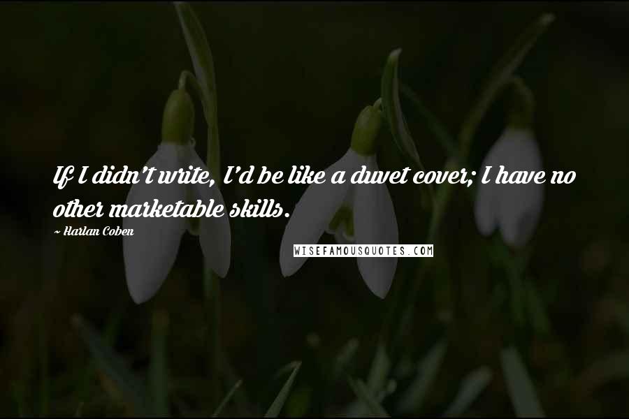 Harlan Coben Quotes: If I didn't write, I'd be like a duvet cover; I have no other marketable skills.