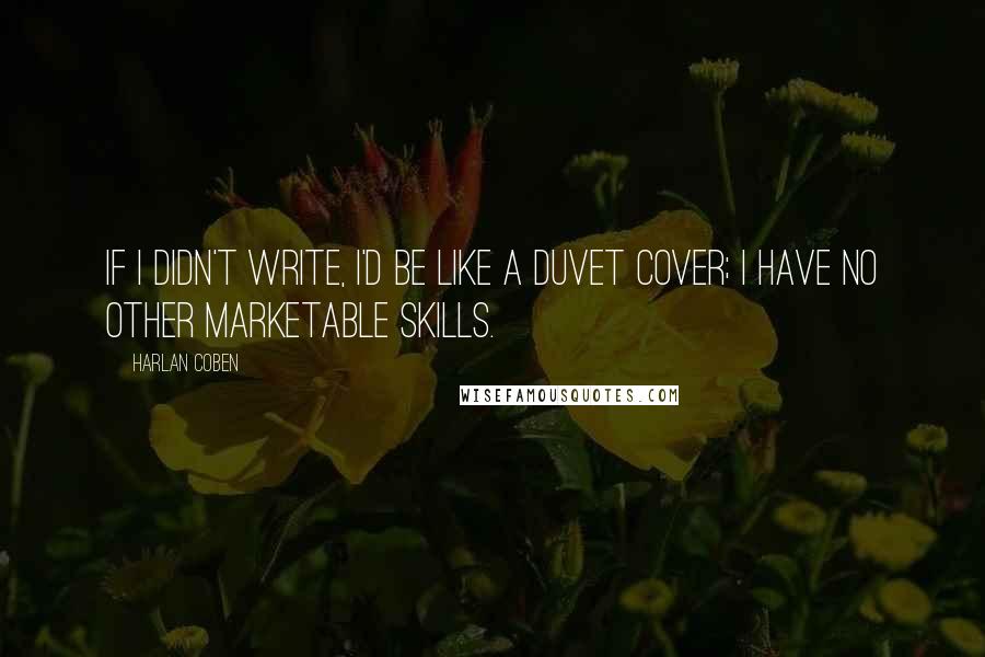 Harlan Coben Quotes: If I didn't write, I'd be like a duvet cover; I have no other marketable skills.