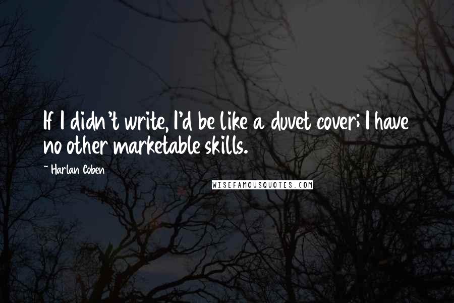 Harlan Coben Quotes: If I didn't write, I'd be like a duvet cover; I have no other marketable skills.