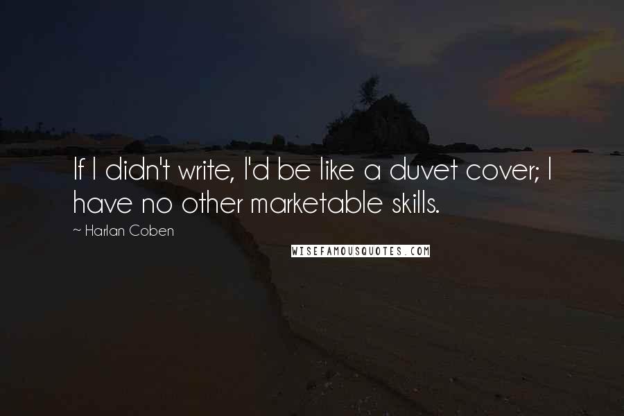 Harlan Coben Quotes: If I didn't write, I'd be like a duvet cover; I have no other marketable skills.