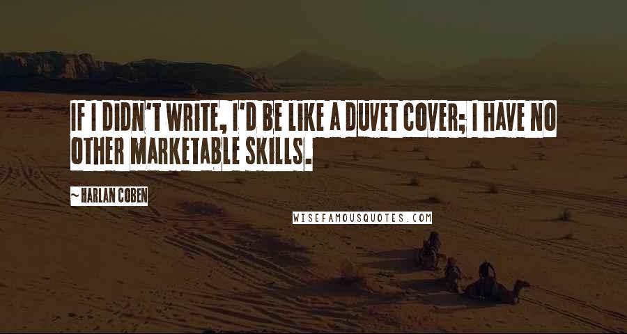 Harlan Coben Quotes: If I didn't write, I'd be like a duvet cover; I have no other marketable skills.