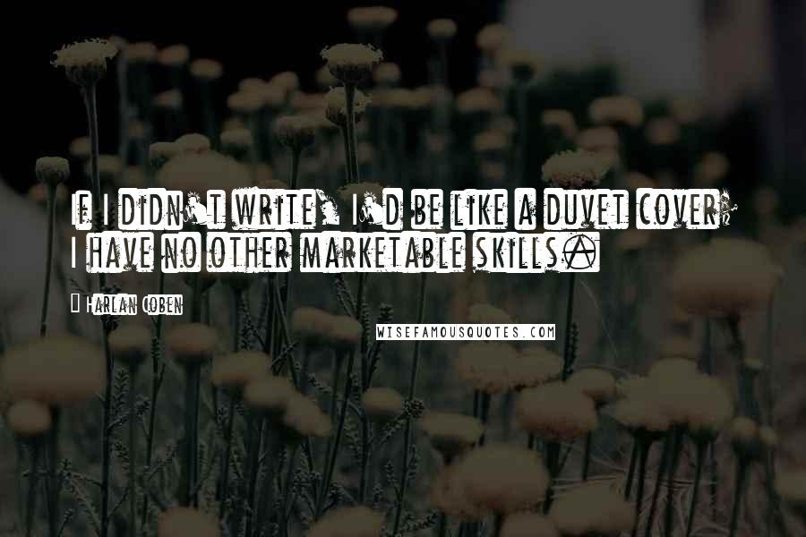 Harlan Coben Quotes: If I didn't write, I'd be like a duvet cover; I have no other marketable skills.