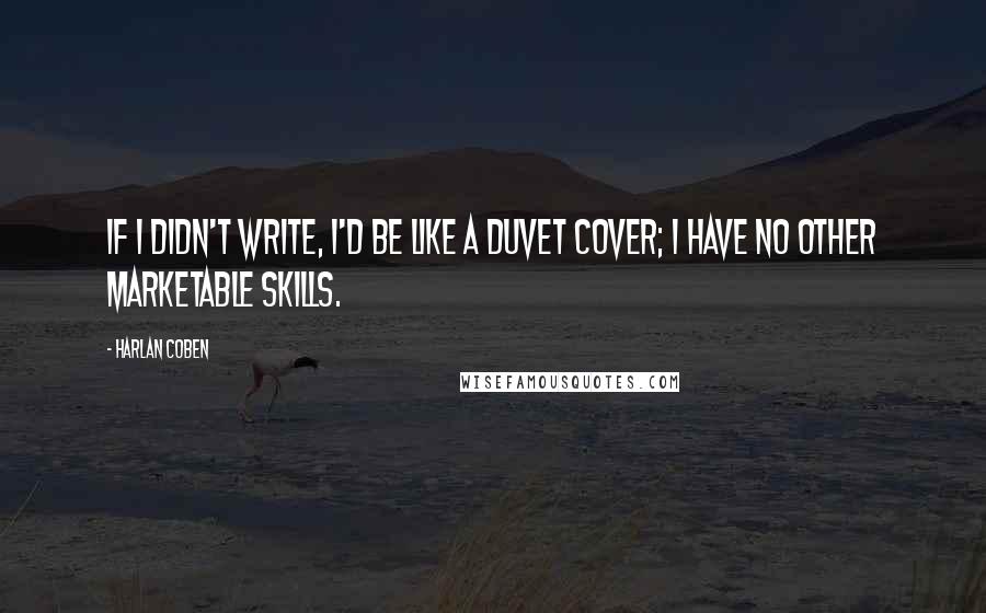 Harlan Coben Quotes: If I didn't write, I'd be like a duvet cover; I have no other marketable skills.