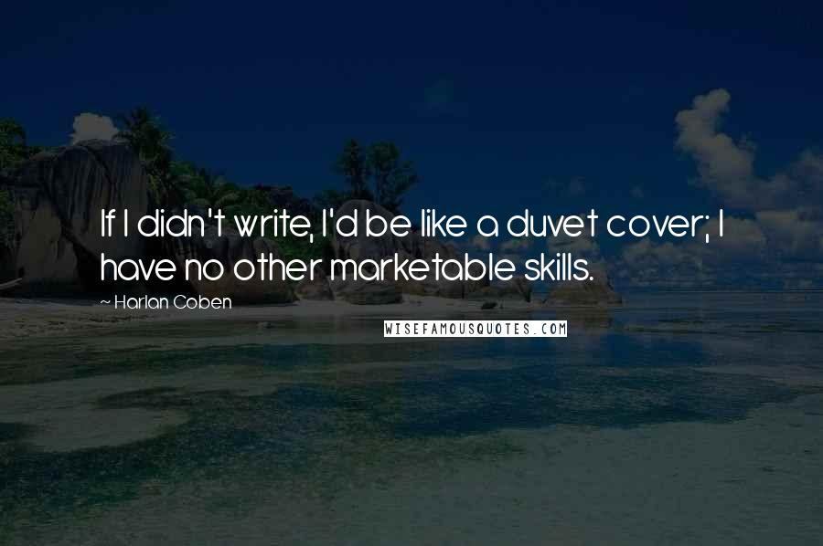 Harlan Coben Quotes: If I didn't write, I'd be like a duvet cover; I have no other marketable skills.