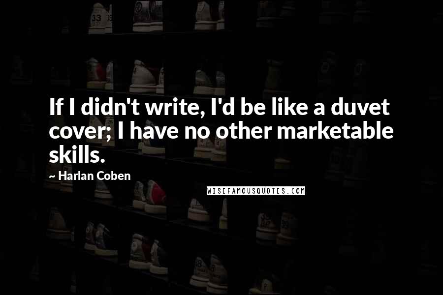 Harlan Coben Quotes: If I didn't write, I'd be like a duvet cover; I have no other marketable skills.