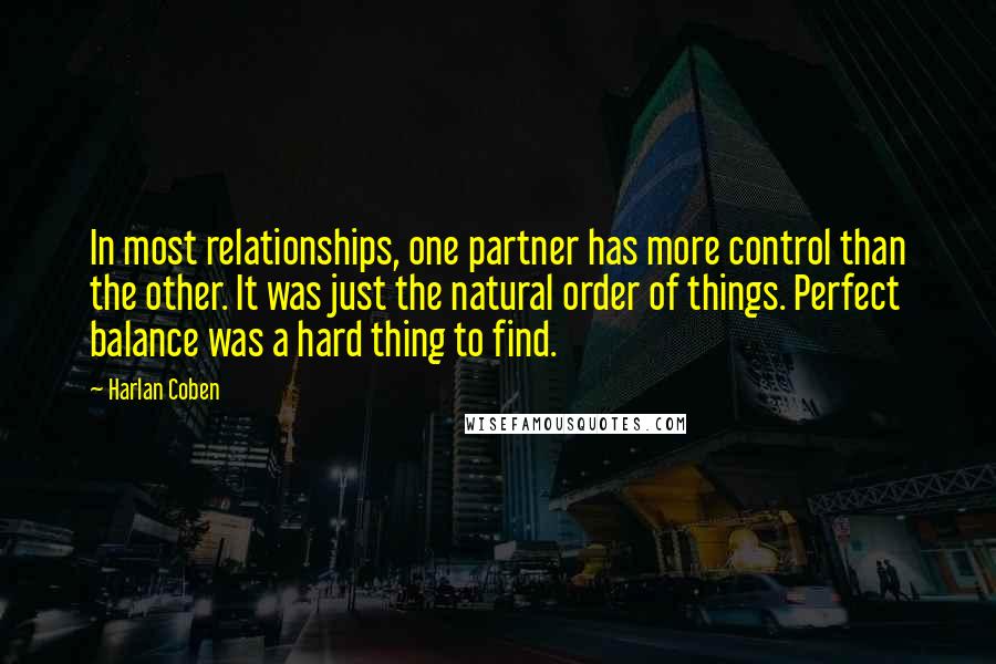 Harlan Coben Quotes: In most relationships, one partner has more control than the other. It was just the natural order of things. Perfect balance was a hard thing to find.