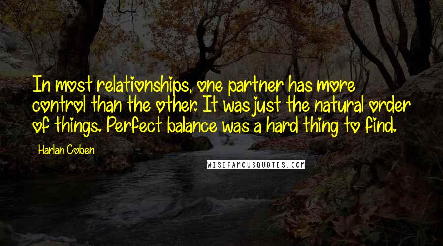 Harlan Coben Quotes: In most relationships, one partner has more control than the other. It was just the natural order of things. Perfect balance was a hard thing to find.