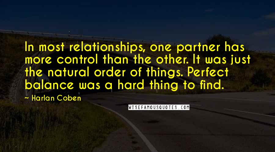 Harlan Coben Quotes: In most relationships, one partner has more control than the other. It was just the natural order of things. Perfect balance was a hard thing to find.