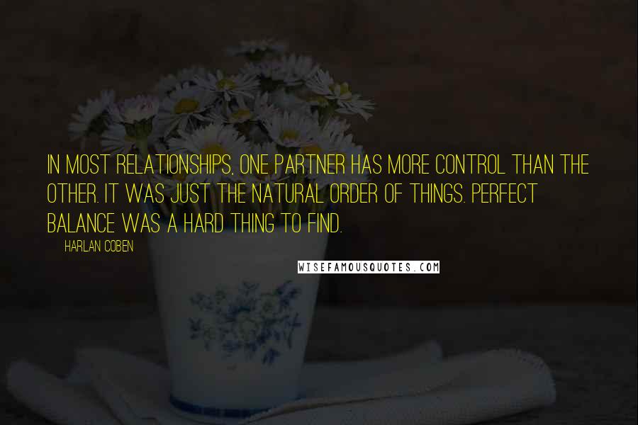 Harlan Coben Quotes: In most relationships, one partner has more control than the other. It was just the natural order of things. Perfect balance was a hard thing to find.