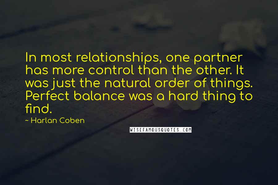 Harlan Coben Quotes: In most relationships, one partner has more control than the other. It was just the natural order of things. Perfect balance was a hard thing to find.