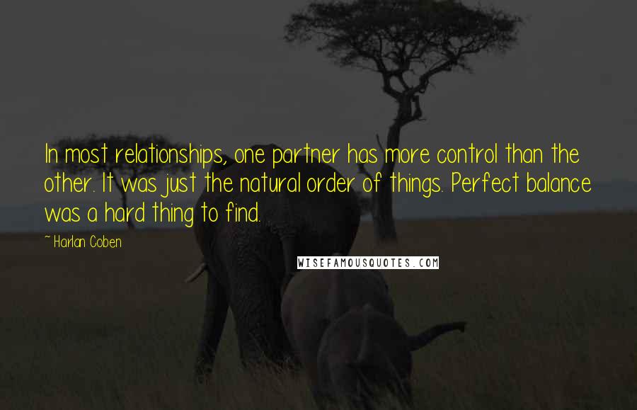 Harlan Coben Quotes: In most relationships, one partner has more control than the other. It was just the natural order of things. Perfect balance was a hard thing to find.