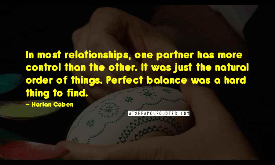 Harlan Coben Quotes: In most relationships, one partner has more control than the other. It was just the natural order of things. Perfect balance was a hard thing to find.