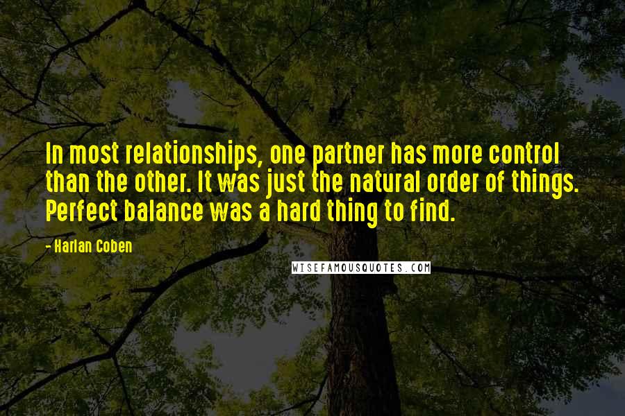 Harlan Coben Quotes: In most relationships, one partner has more control than the other. It was just the natural order of things. Perfect balance was a hard thing to find.