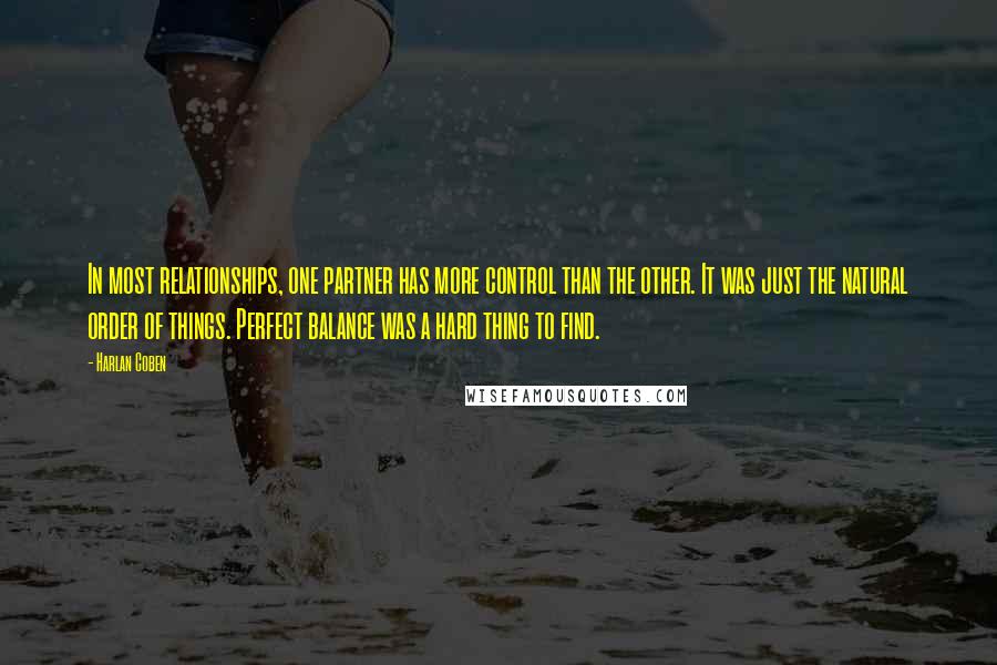 Harlan Coben Quotes: In most relationships, one partner has more control than the other. It was just the natural order of things. Perfect balance was a hard thing to find.