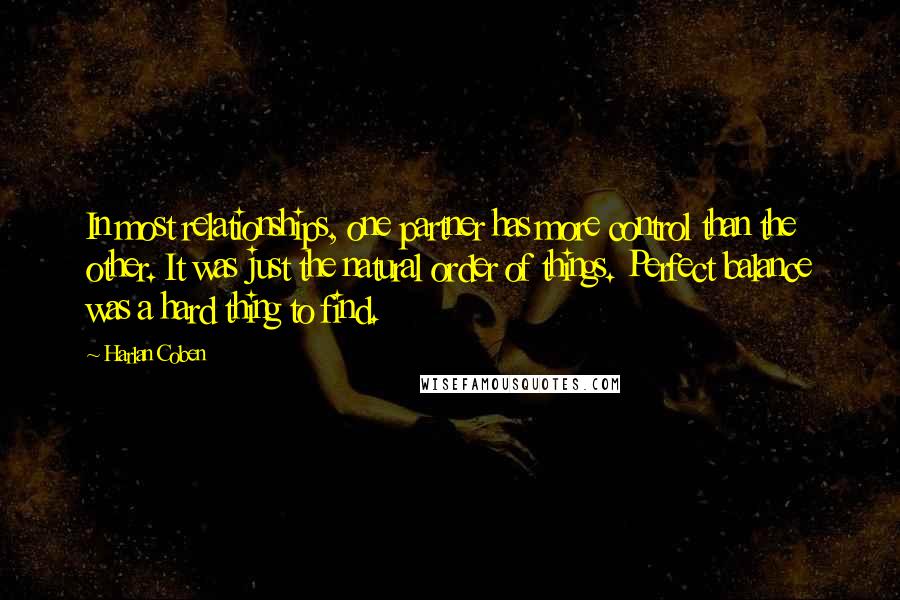 Harlan Coben Quotes: In most relationships, one partner has more control than the other. It was just the natural order of things. Perfect balance was a hard thing to find.